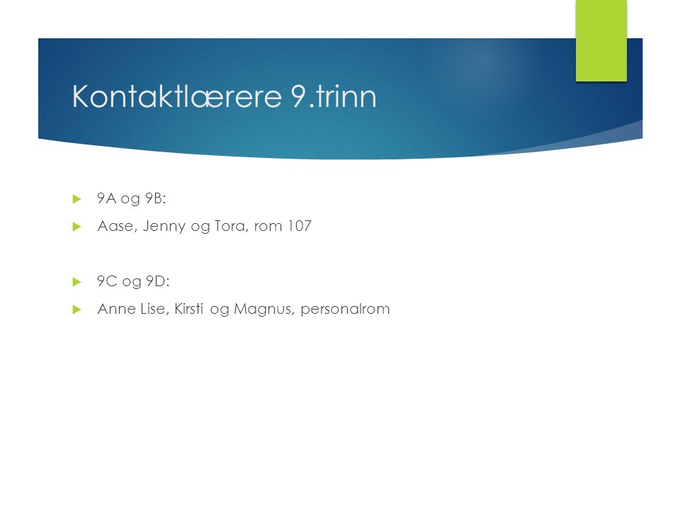 Kontaktlærere 9.trinn  9A og 9B:  Aase, Jenny og Tora, rom 107  9C og 9D:  Anne Lise, Kirsti og Magnus, personalrom