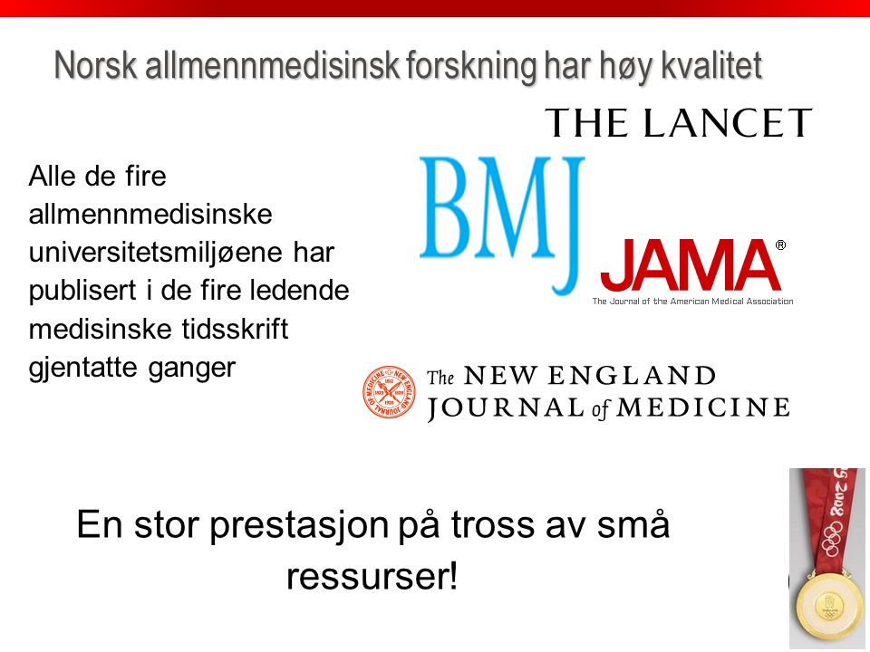 uib.no Norsk allmennmedisinsk forskning har høy kvalitet Alle de fire allmennmedisinske universitetsmiljøene har publisert i de fire ledende medisinske tidsskrift gjentatte ganger En stor prestasjon på tross av små ressurser!