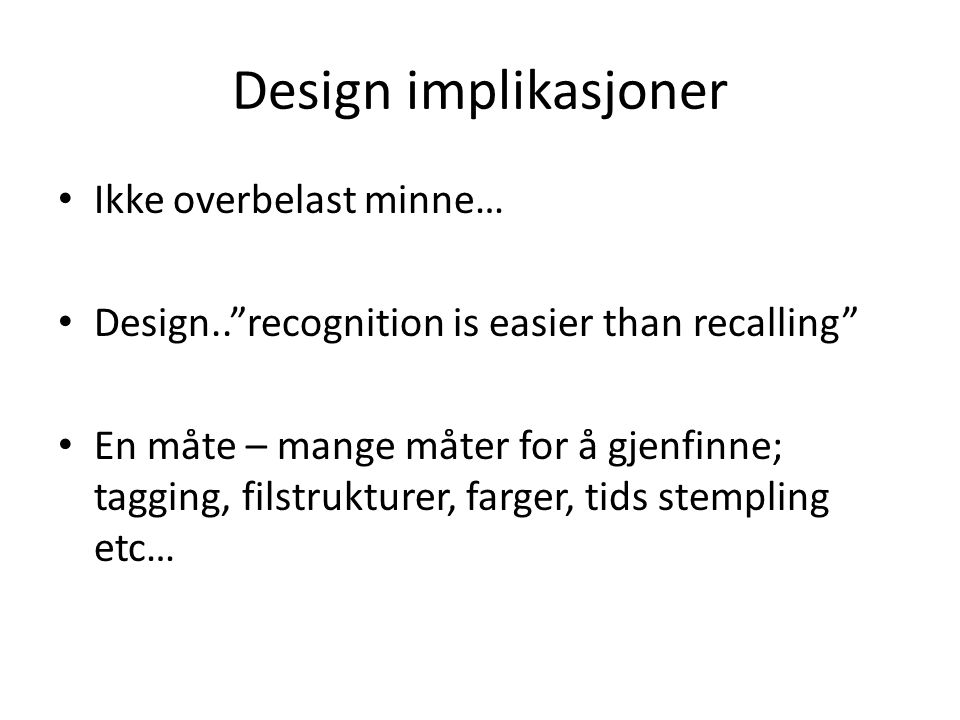 Design implikasjoner Ikke overbelast minne… Design.. recognition is easier than recalling En måte – mange måter for å gjenfinne; tagging, filstrukturer, farger, tids stempling etc…