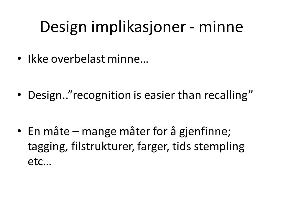 Design implikasjoner - minne Ikke overbelast minne… Design.. recognition is easier than recalling En måte – mange måter for å gjenfinne; tagging, filstrukturer, farger, tids stempling etc…