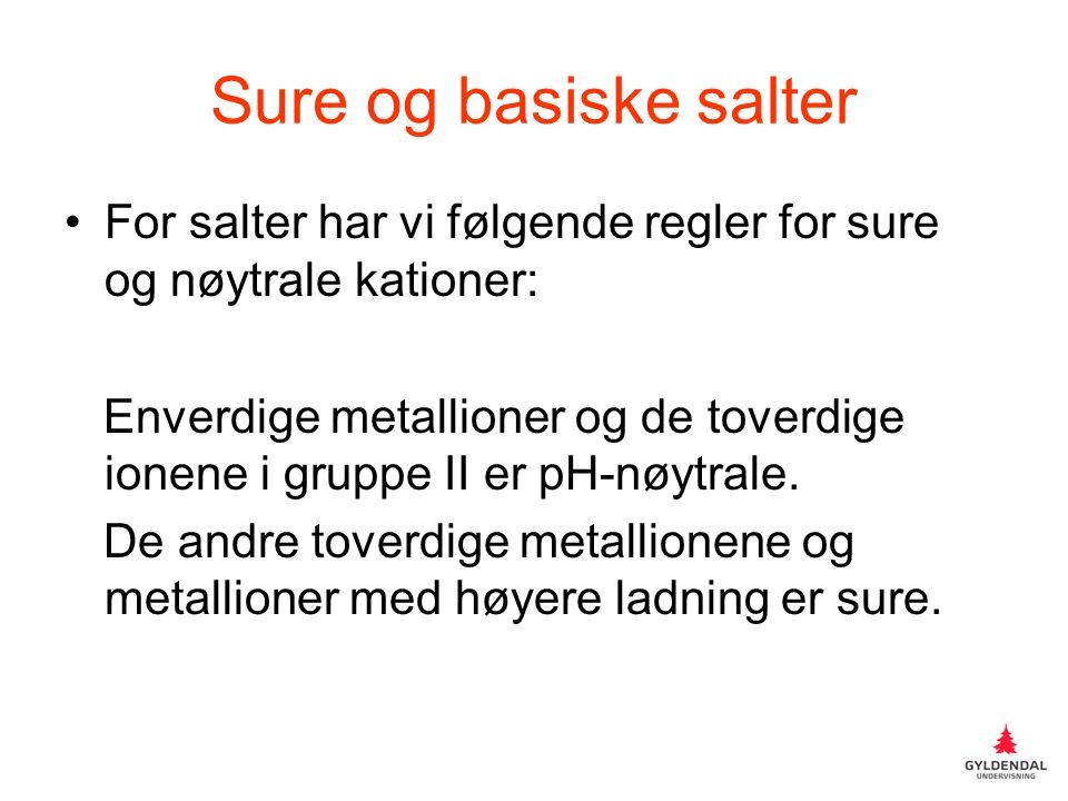 Sure og basiske salter For salter har vi følgende regler for sure og nøytrale kationer: Enverdige metallioner og de toverdige ionene i gruppe II er pH-nøytrale.