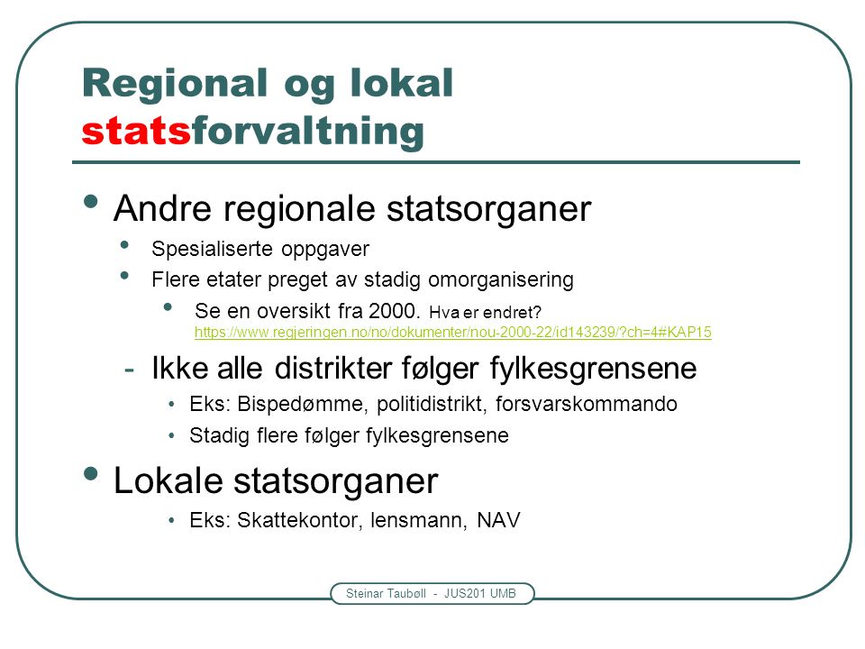 Steinar Taubøll - JUS201 UMB Regional og lokal statsforvaltning Andre regionale statsorganer Spesialiserte oppgaver Flere etater preget av stadig omorganisering Se en oversikt fra 2000.
