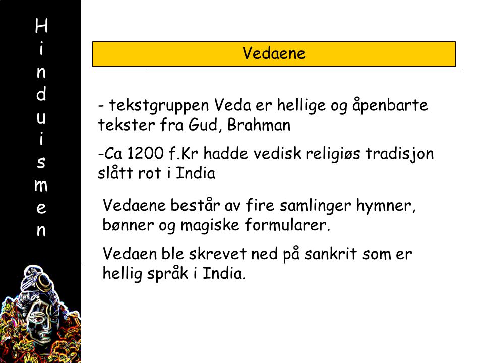 HinduismenHinduismen - tekstgruppen Veda er hellige og åpenbarte tekster fra Gud, Brahman -Ca 1200 f.Kr hadde vedisk religiøs tradisjon slått rot i India Vedaene Vedaene består av fire samlinger hymner, bønner og magiske formularer.
