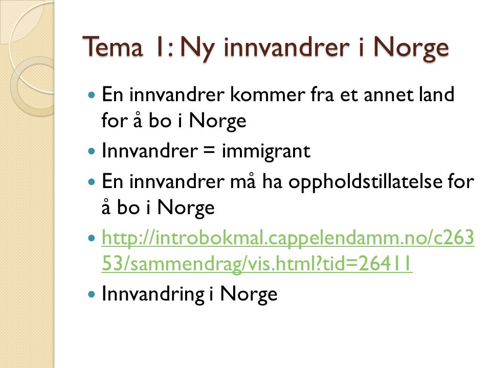 Tema 1: Ny innvandrer i Norge En innvandrer kommer fra et annet land for å bo i Norge Innvandrer = immigrant En innvandrer må ha oppholdstillatelse for å bo i Norge   53/sammendrag/vis.html tid= /sammendrag/vis.html tid=26411 Innvandring i Norge