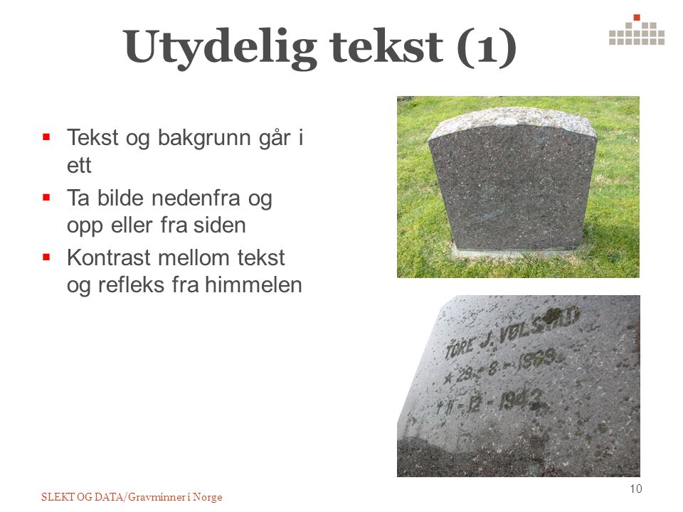 Utydelig tekst (1) 10 SLEKT OG DATA/Gravminner i Norge  Tekst og bakgrunn går i ett  Ta bilde nedenfra og opp eller fra siden  Kontrast mellom tekst og refleks fra himmelen
