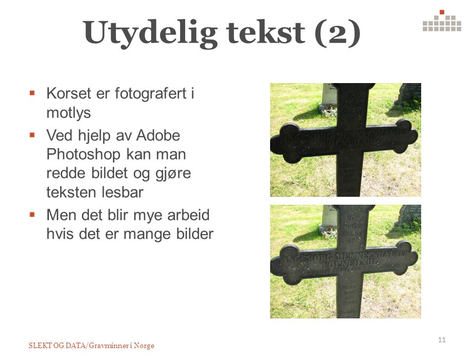 Utydelig tekst (2) 11 SLEKT OG DATA/Gravminner i Norge  Korset er fotografert i motlys  Ved hjelp av Adobe Photoshop kan man redde bildet og gjøre teksten lesbar  Men det blir mye arbeid hvis det er mange bilder