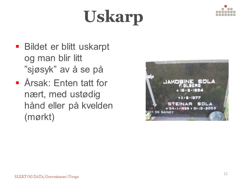 Uskarp SLEKT OG DATA/Gravminner i Norge 12  Bildet er blitt uskarpt og man blir litt sjøsyk av å se på  Årsak: Enten tatt for nært, med ustødig hånd eller på kvelden (mørkt)