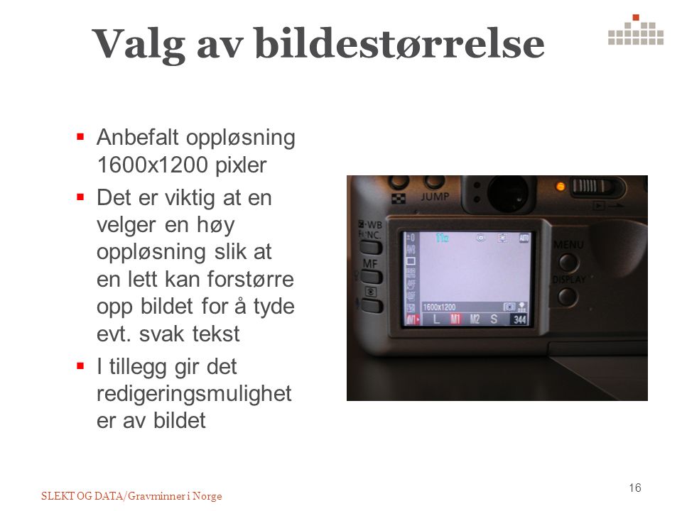 Valg av bildestørrelse SLEKT OG DATA/Gravminner i Norge 16  Anbefalt oppløsning 1600x1200 pixler  Det er viktig at en velger en høy oppløsning slik at en lett kan forstørre opp bildet for å tyde evt.