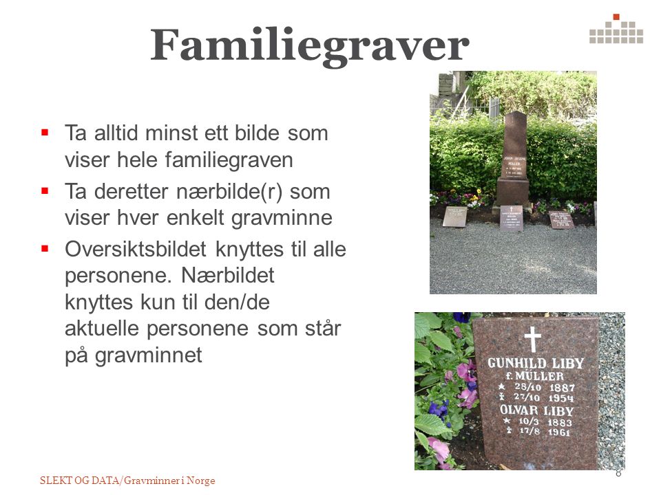 Familiegraver SLEKT OG DATA/Gravminner i Norge 8  Ta alltid minst ett bilde som viser hele familiegraven  Ta deretter nærbilde(r) som viser hver enkelt gravminne  Oversiktsbildet knyttes til alle personene.