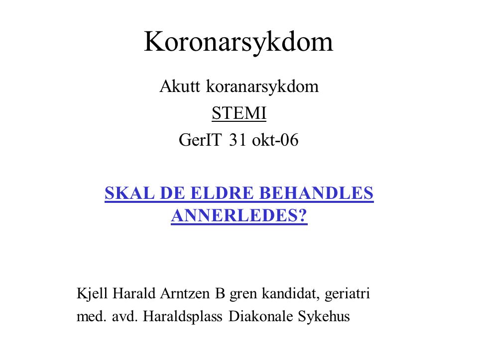 Koronarsykdom Akutt koranarsykdom STEMI GerIT 31 okt-06 SKAL DE ELDRE BEHANDLES ANNERLEDES.