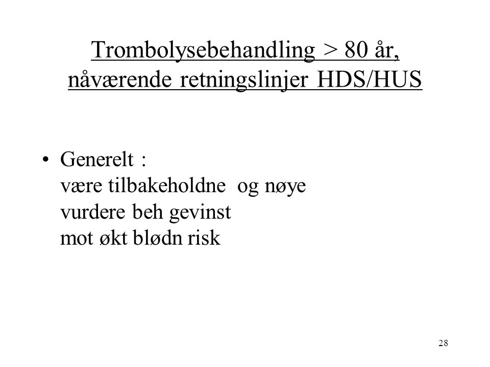 28 Trombolysebehandling > 80 år, nåværende retningslinjer HDS/HUS Generelt : være tilbakeholdne og nøye vurdere beh gevinst mot økt blødn risk