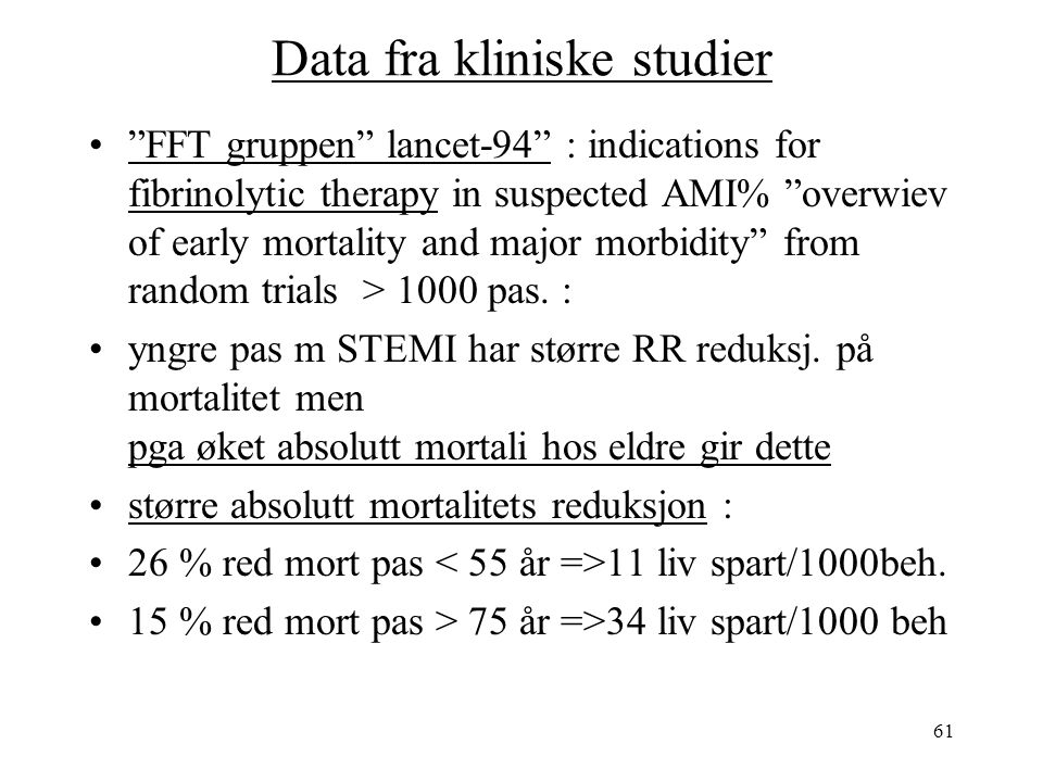 61 Data fra kliniske studier FFT gruppen lancet-94 : indications for fibrinolytic therapy in suspected AMI% overwiev of early mortality and major morbidity from random trials > 1000 pas.