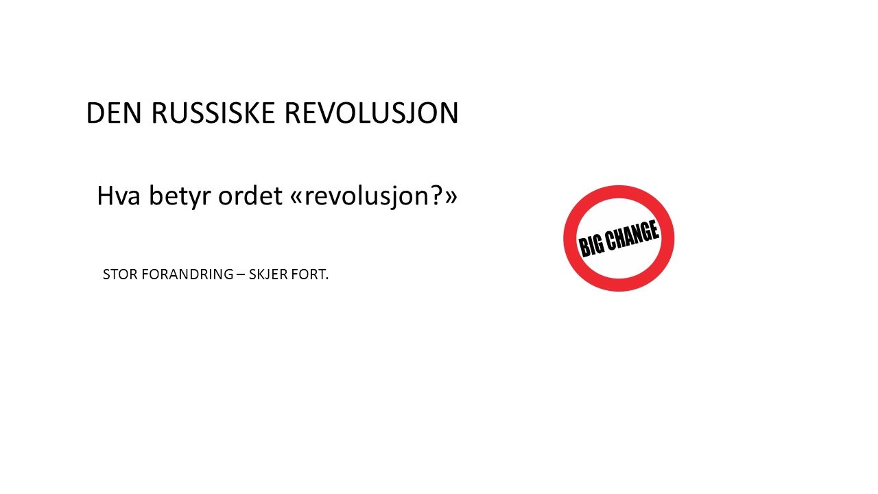 DEN RUSSISKE REVOLUSJON Hva betyr ordet «revolusjon » STOR FORANDRING – SKJER FORT.