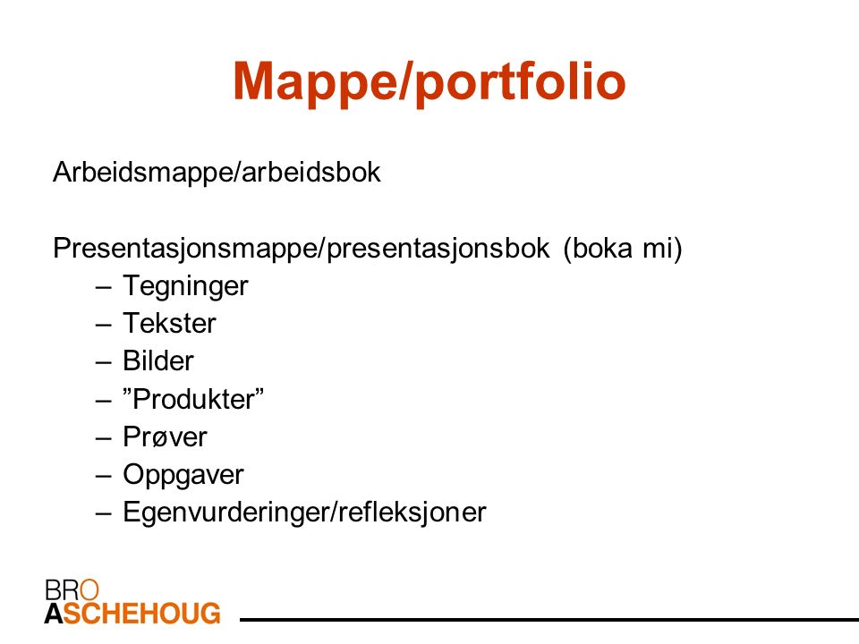 Mappe/portfolio Arbeidsmappe/arbeidsbok Presentasjonsmappe/presentasjonsbok (boka mi) –Tegninger –Tekster –Bilder – Produkter –Prøver –Oppgaver –Egenvurderinger/refleksjoner