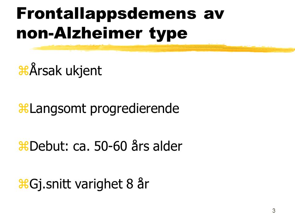 3 Frontallappsdemens av non-Alzheimer type zÅrsak ukjent zLangsomt progredierende zDebut: ca.