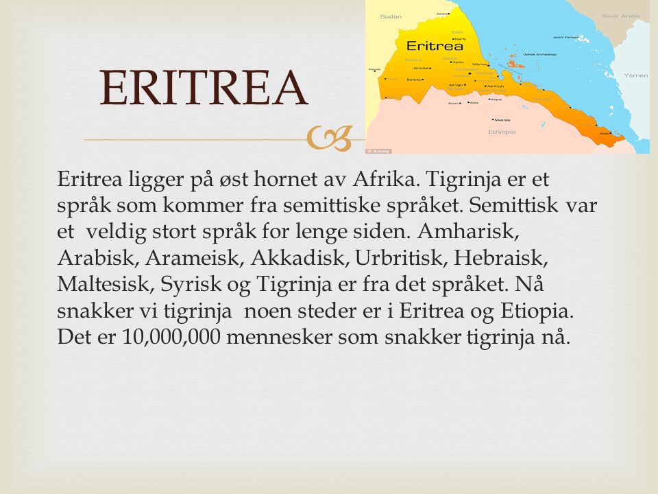  Eritrea ligger på øst hornet av Afrika. Tigrinja er et språk som kommer fra semittiske språket.