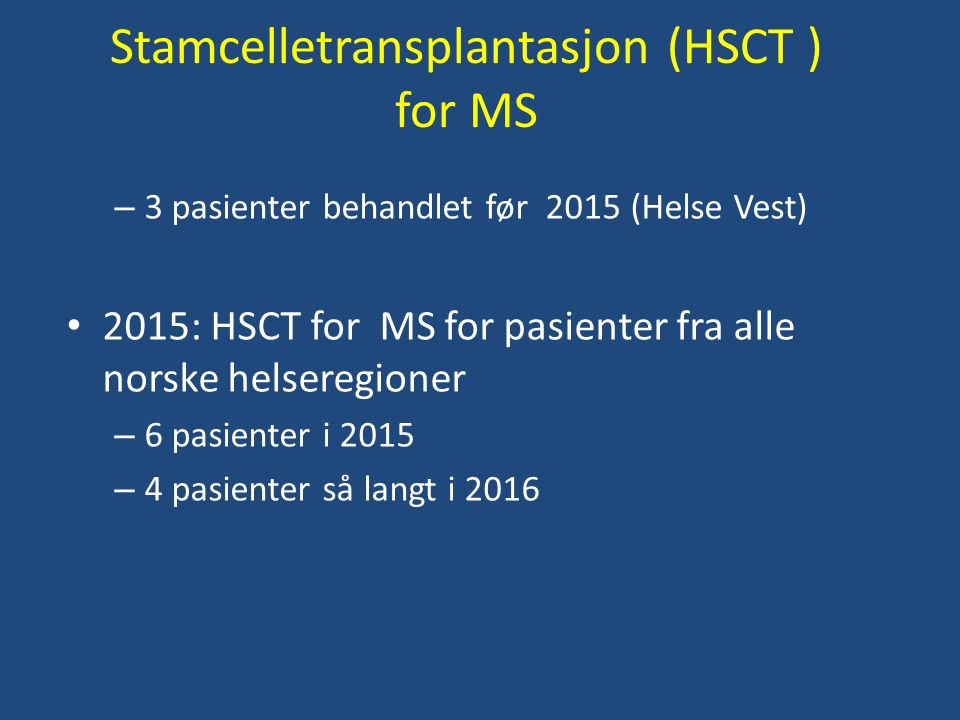 Stamcelletransplantasjon (HSCT ) for MS – 3 pasienter behandlet før 2015 (Helse Vest) 2015: HSCT for MS for pasienter fra alle norske helseregioner – 6 pasienter i 2015 – 4 pasienter så langt i 2016