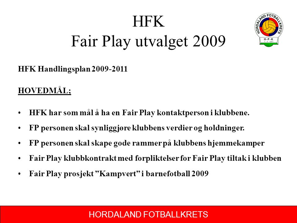 HORDALAND FOTBALLKRETS HFK Fair Play utvalget 2009 HFK Handlingsplan HOVEDMÅL; HFK har som mål å ha en Fair Play kontaktperson i klubbene.