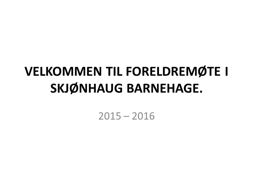 VELKOMMEN TIL FORELDREMØTE I SKJØNHAUG BARNEHAGE – 2016