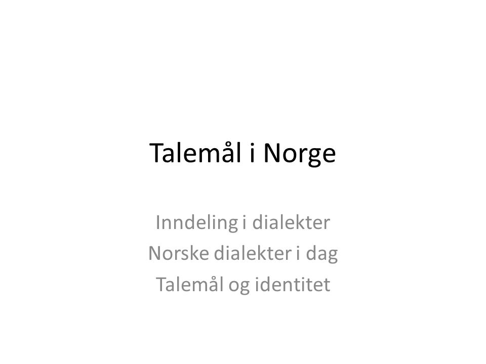 Talemål i Norge Inndeling i dialekter Norske dialekter i dag Talemål og identitet