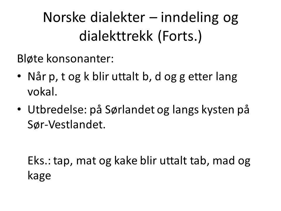 Norske dialekter – inndeling og dialekttrekk (Forts.) Bløte konsonanter: Når p, t og k blir uttalt b, d og g etter lang vokal.
