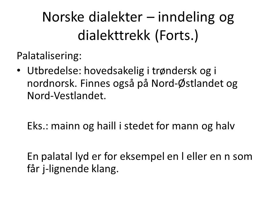 Norske dialekter – inndeling og dialekttrekk (Forts.) Palatalisering: Utbredelse: hovedsakelig i trøndersk og i nordnorsk.