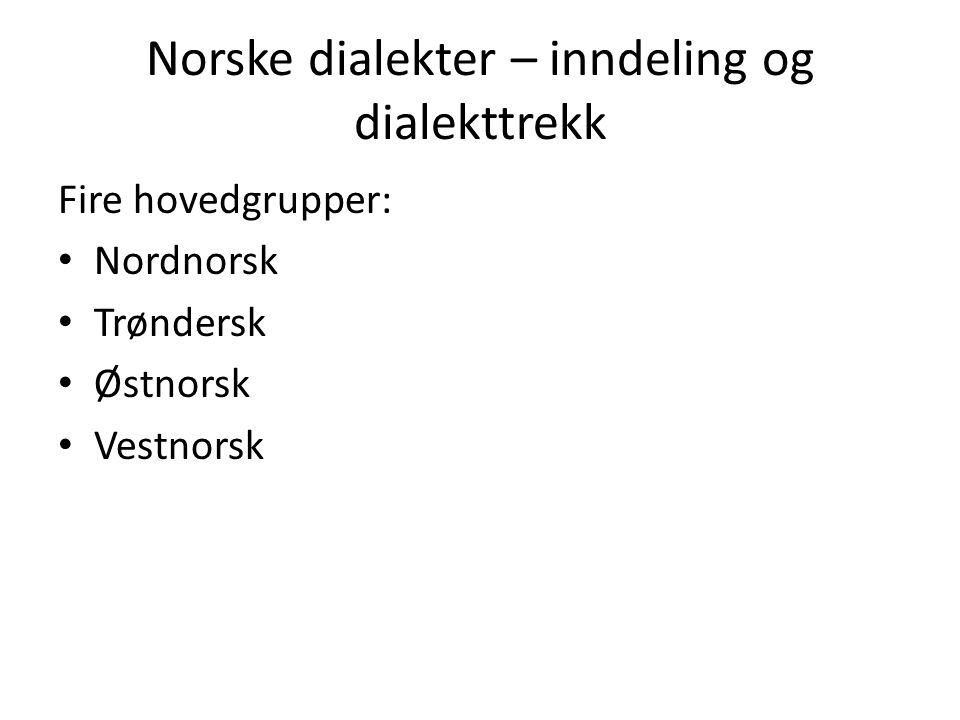Norske dialekter – inndeling og dialekttrekk Fire hovedgrupper: Nordnorsk Trøndersk Østnorsk Vestnorsk