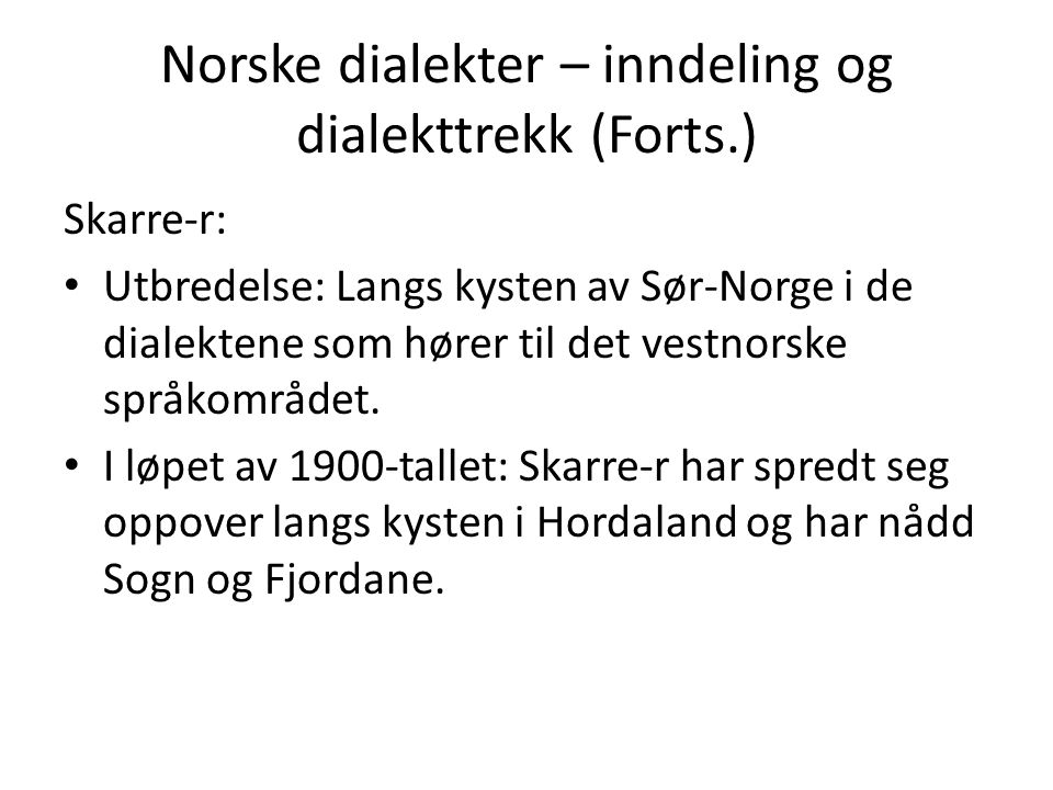 Norske dialekter – inndeling og dialekttrekk (Forts.) Skarre-r: Utbredelse: Langs kysten av Sør-Norge i de dialektene som hører til det vestnorske språkområdet.