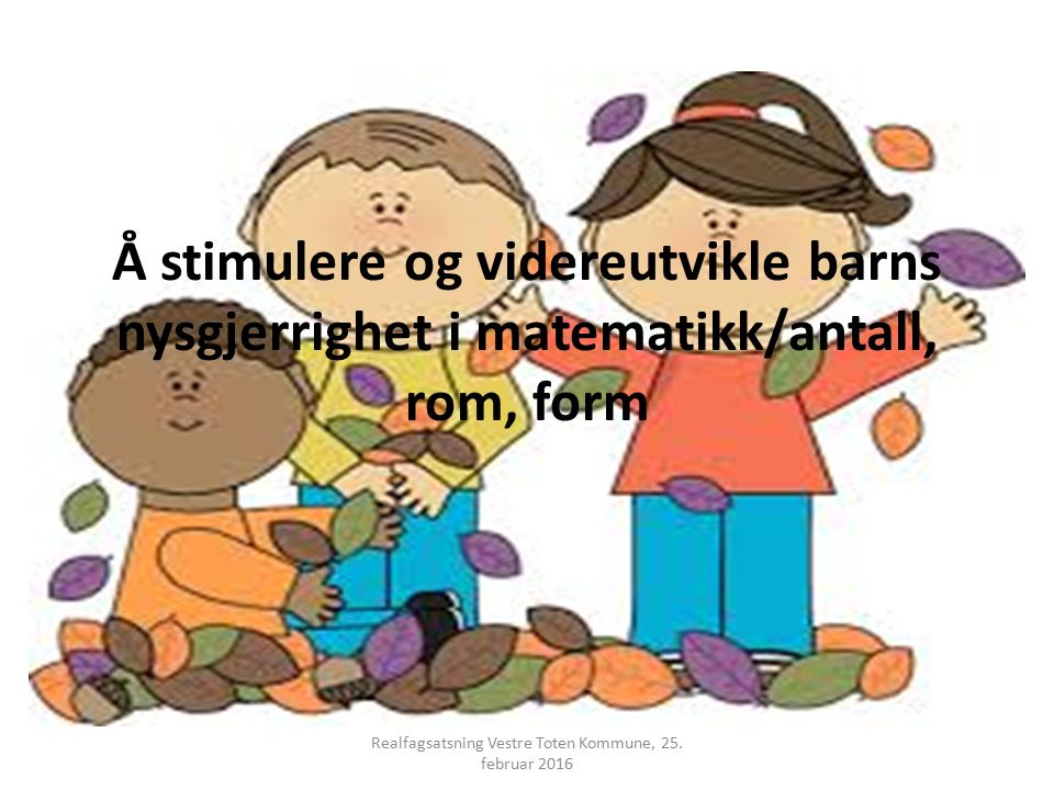 Å stimulere og videreutvikle barns nysgjerrighet i matematikk/antall, rom, form Realfagsatsning Vestre Toten Kommune, 25.