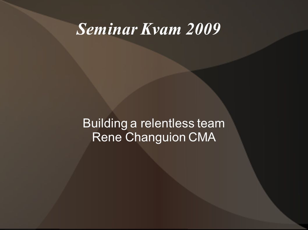 Seminar Kvam 2009 Building a relentless team Rene Changuion CMA