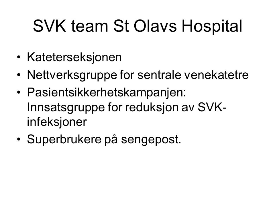 SVK team St Olavs Hospital Kateterseksjonen Nettverksgruppe for sentrale venekatetre Pasientsikkerhetskampanjen: Innsatsgruppe for reduksjon av SVK- infeksjoner Superbrukere på sengepost.