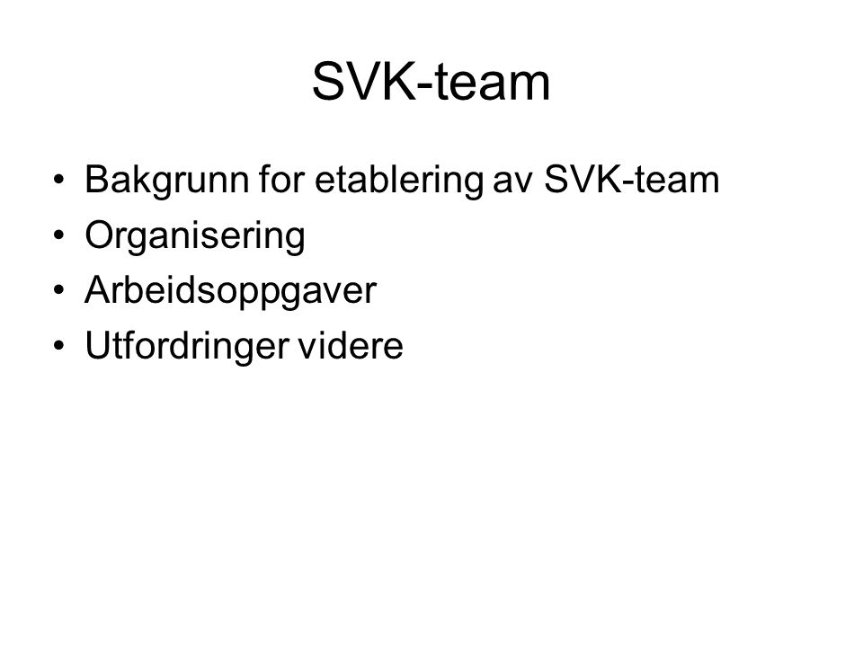 SVK-team Bakgrunn for etablering av SVK-team Organisering Arbeidsoppgaver Utfordringer videre