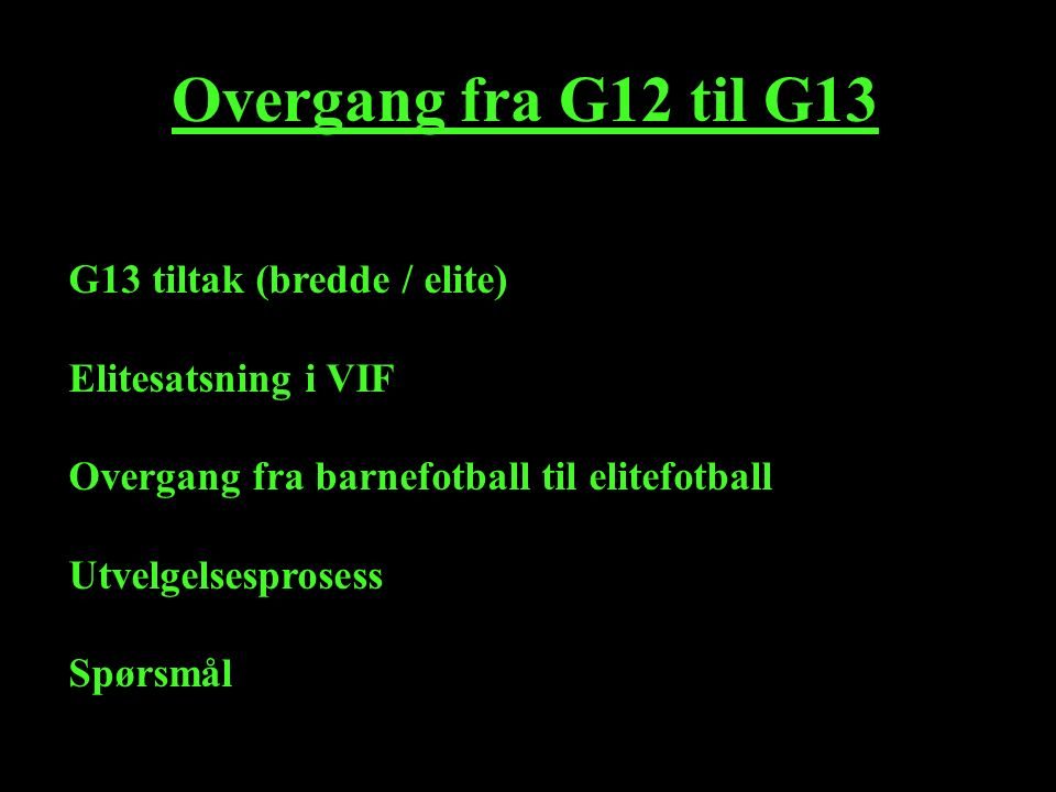 Overgang fra G12 til G13 G13 tiltak (bredde / elite) Elitesatsning i VIF Overgang fra barnefotball til elitefotball Utvelgelsesprosess Spørsmål