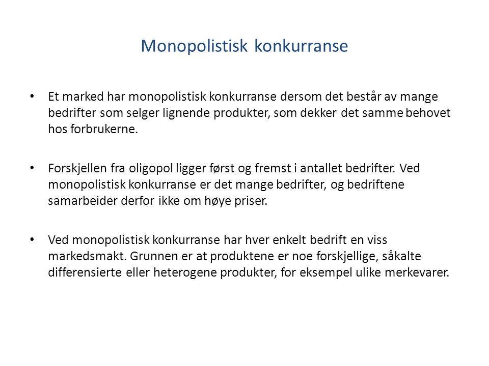 Monopolistisk konkurranse Et marked har monopolistisk konkurranse dersom det består av mange bedrifter som selger lignende produkter, som dekker det samme behovet hos forbrukerne.