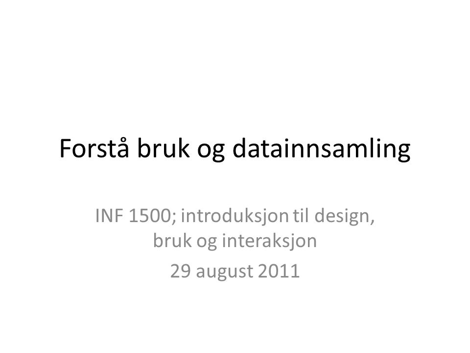 Forstå bruk og datainnsamling INF 1500; introduksjon til design, bruk og interaksjon 29 august 2011