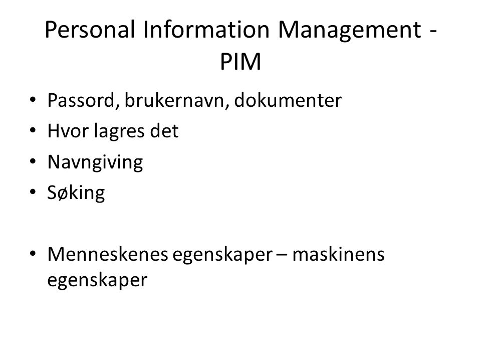 Personal Information Management - PIM Passord, brukernavn, dokumenter Hvor lagres det Navngiving Søking Menneskenes egenskaper – maskinens egenskaper