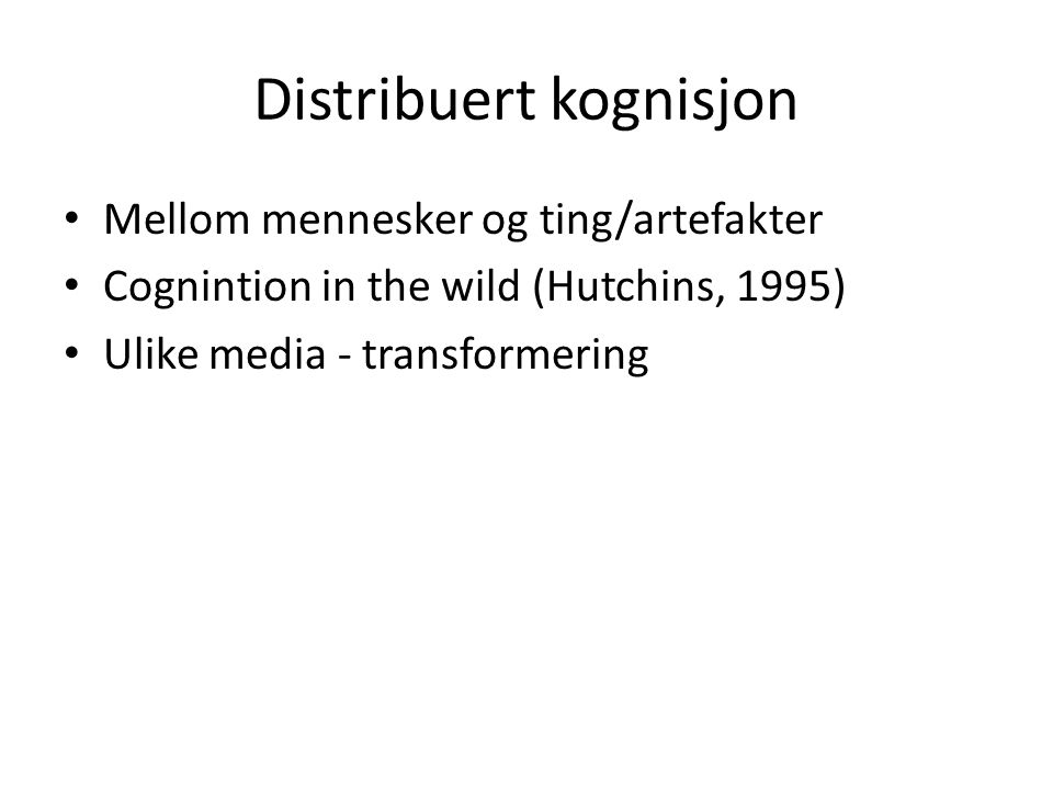 Distribuert kognisjon Mellom mennesker og ting/artefakter Cognintion in the wild (Hutchins, 1995) Ulike media - transformering