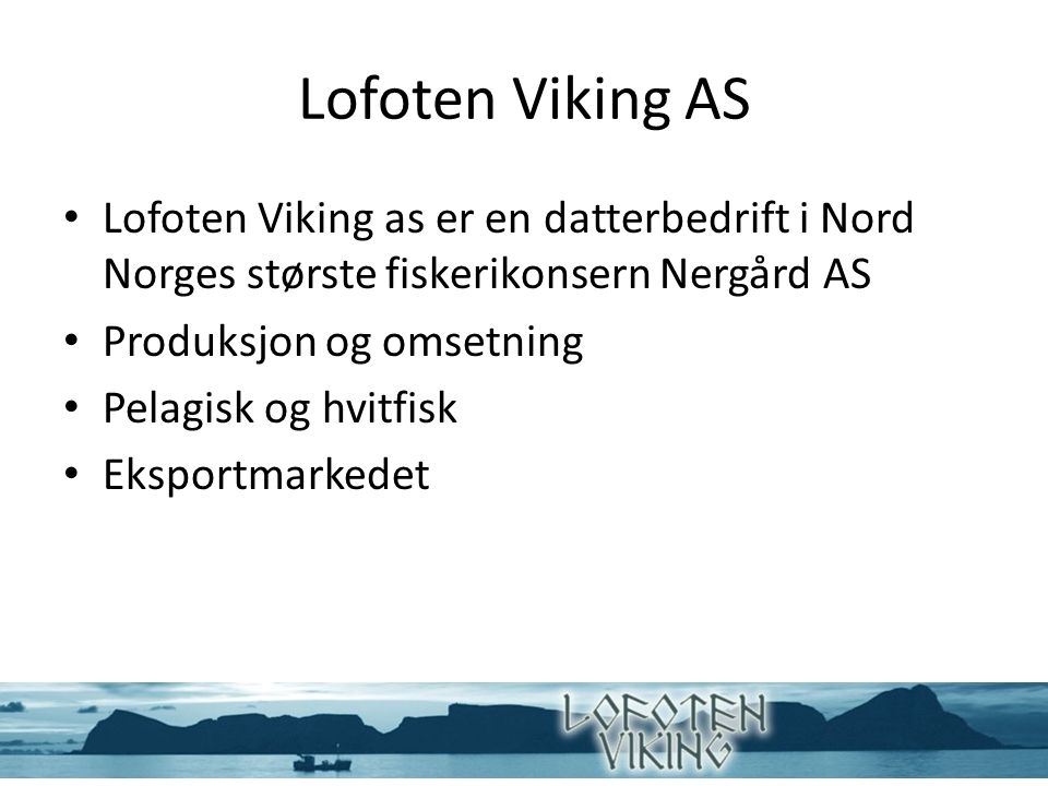 Lofoten Viking AS Lofoten Viking as er en datterbedrift i Nord Norges største fiskerikonsern Nergård AS Produksjon og omsetning Pelagisk og hvitfisk Eksportmarkedet