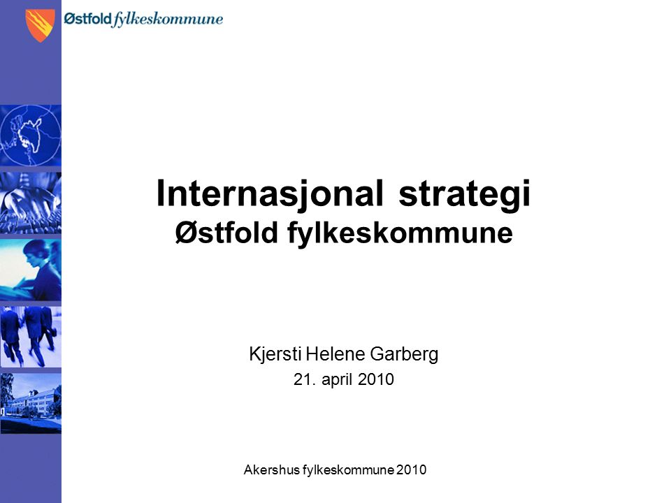 Akershus fylkeskommune 2010 Internasjonal strategi Østfold fylkeskommune Kjersti Helene Garberg 21.