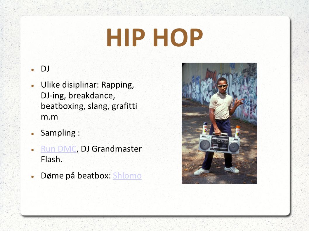 HIP HOP DJ Ulike disiplinar: Rapping, DJ-ing, breakdance, beatboxing, slang, grafitti m.m Sampling : Run DMC, DJ Grandmaster Flash.