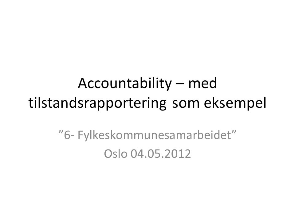 Accountability – med tilstandsrapportering som eksempel 6- Fylkeskommunesamarbeidet Oslo