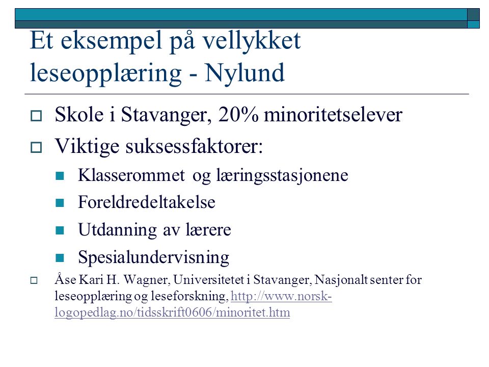 Et eksempel på vellykket leseopplæring - Nylund  Skole i Stavanger, 20% minoritetselever  Viktige suksessfaktorer: Klasserommet og læringsstasjonene Foreldredeltakelse Utdanning av lærere Spesialundervisning  Åse Kari H.