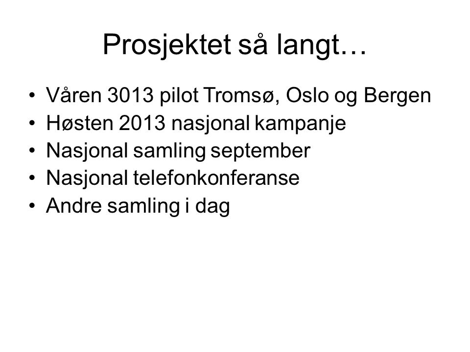 Prosjektet så langt… Våren 3013 pilot Tromsø, Oslo og Bergen Høsten 2013 nasjonal kampanje Nasjonal samling september Nasjonal telefonkonferanse Andre samling i dag