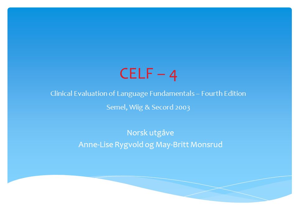 CELF – 4 Clinical Evaluation of Language Fundamentals – Fourth Edition Semel, Wiig & Secord 2003 Norsk utgåve Anne-Lise Rygvold og May-Britt Monsrud