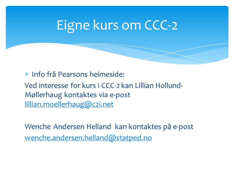  Info frå Pearsons heimeside: Ved interesse for kurs i CCC-2 kan Lillian Hollund- Møllerhaug kontaktes via e-post  Wenche Andersen Helland kan kontaktes på e-post Eigne kurs om CCC-2