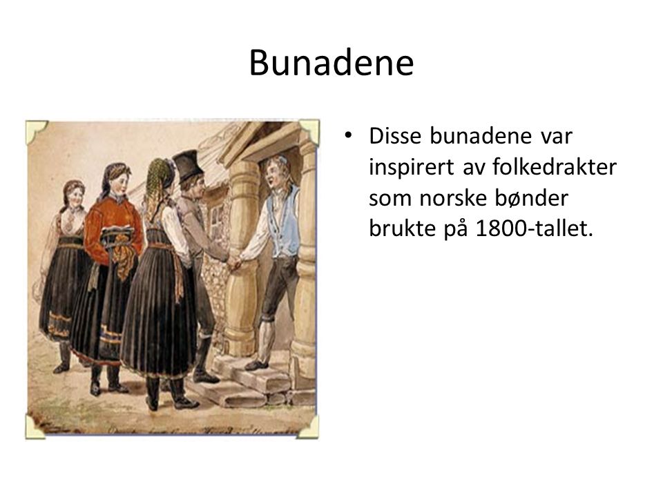 Bunadene Disse bunadene var inspirert av folkedrakter som norske bønder brukte på 1800-tallet.