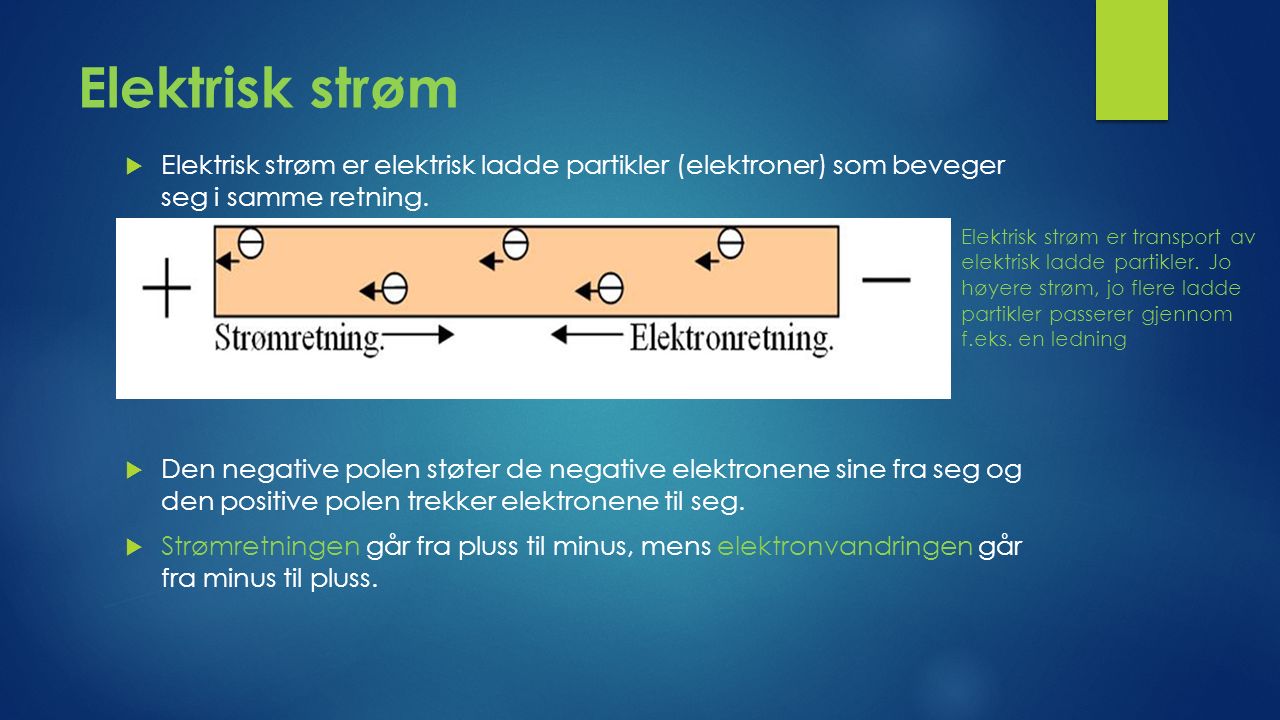Elektrisk strøm  Elektrisk strøm er elektrisk ladde partikler (elektroner) som beveger seg i samme retning.