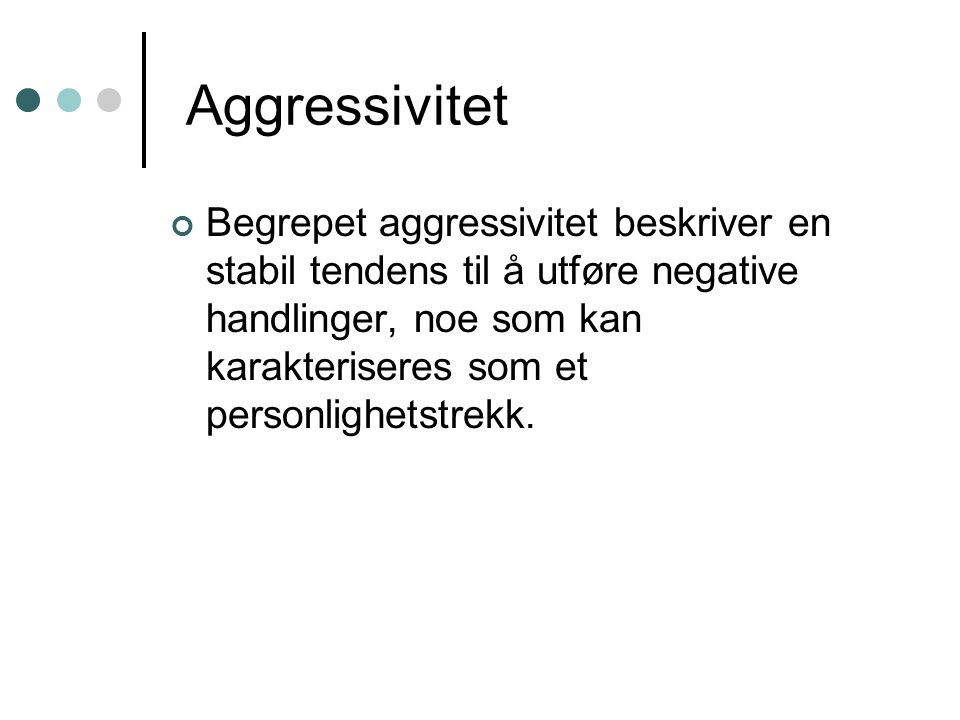 Aggressivitet Begrepet aggressivitet beskriver en stabil tendens til å utføre negative handlinger, noe som kan karakteriseres som et personlighetstrekk.