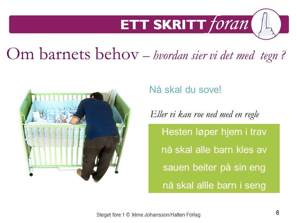 Steget före 1 © Irène Johansson/Hatten Förlag 6 Om barnets behov – hvordan sier vi det med tegn .