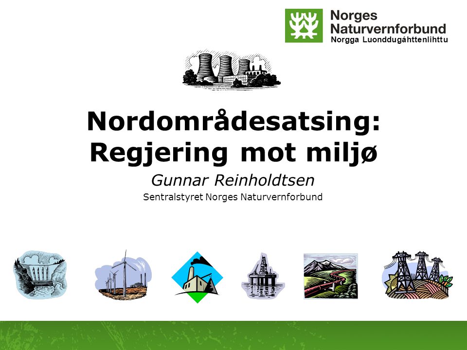 Norgga Luonddugáhttenlihttu Nordområdesatsing: Regjering mot miljø Gunnar Reinholdtsen Sentralstyret Norges Naturvernforbund